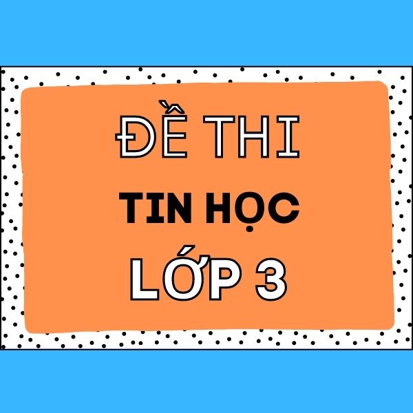 Đề thi tin học lớp 3 và lời giải chi tiết