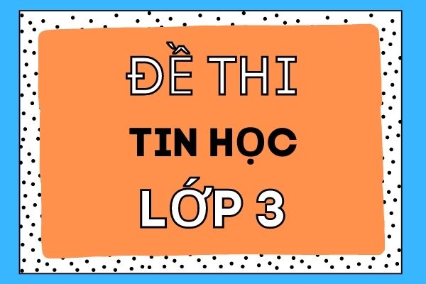 Đề thi tin học lớp 3 và đáp án chi tiết