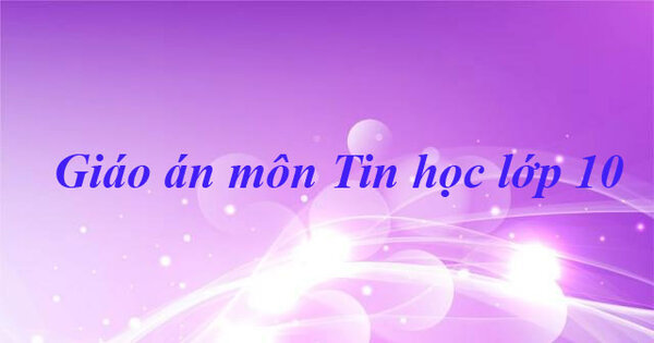 Giáo án môn tin học THPT mẫu dành cho học sinh lớp 10