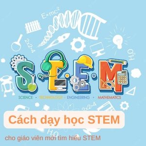 STEM là gì? Cách dạy học STEM cho giáo viên