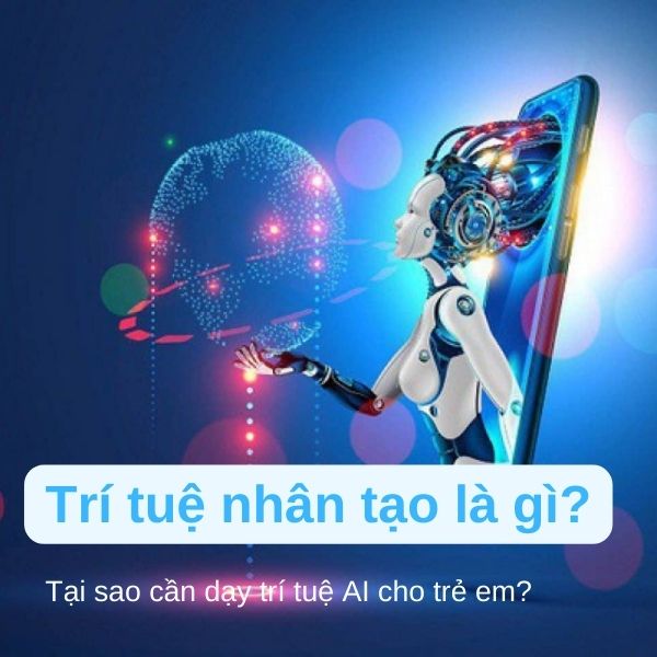 Trí tuệ nhân tạo là gì? Tại sao cần dạy trí tuệ AI cho trẻ?