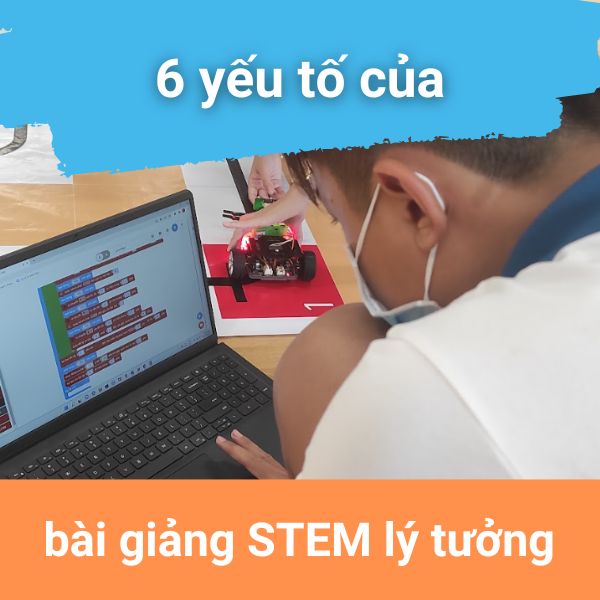 6 yếu tố của bài giảng STEM lý tưởng
