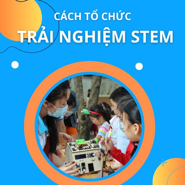 Cách tổ chức trải nghiệm STEM Tiểu học