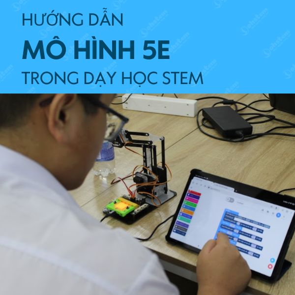 Cách triển khai mô hình dạy học STEM 5E chi tiết A - Z
