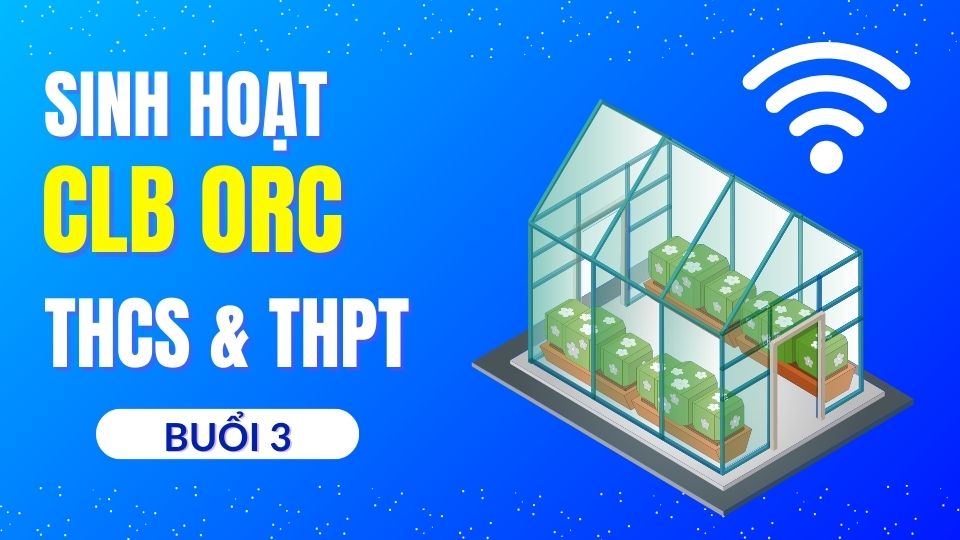Sinh hoạt CLB STEM Online tại CLB ORC cho cấp THCS và THPT - Nhà kính thông minh
