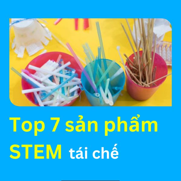 Top 7 sản phẩm STEM tái chế đơn giản và hay nhất